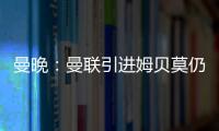 曼晚
：曼联引进姆贝莫仍未达成协议�，若加盟可能身穿19号球衣