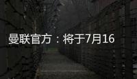曼联官方
�	：将于7月16日发布25