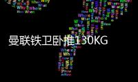 曼联铁卫卧推130KG征服球迷	
！有望提前复出	，此前曾担心今年报销