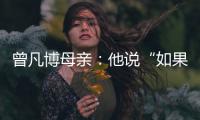 曾凡博母亲	：他说“如果是总决赛
，我还要打”
，想帮球队夺冠
