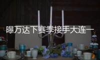 曝万达下赛季接手大连一方 王健林	：稳定投入