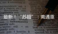 最新
！“苏超”
：南通重回榜一，常州拿下首分�，末三位是……