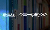 最高检：今年一季度公益诉讼检察办案数量大幅上升