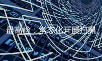 最高检：常态化开展扫黑除恶斗争 决不让黑恶势力死灰复燃