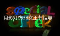 月影灯饰38女王节钜惠来袭!开年第一波羊毛，速来!