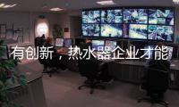 有创新，热水器企业才能逆流而上