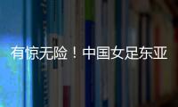 有惊无险！中国女足东亚杯首胜到手