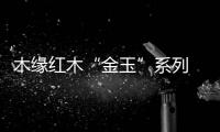 木缘红木“金玉”系列 全新阐释红木家具现代化