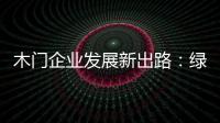 木门企业发展新出路�：绿色、环保