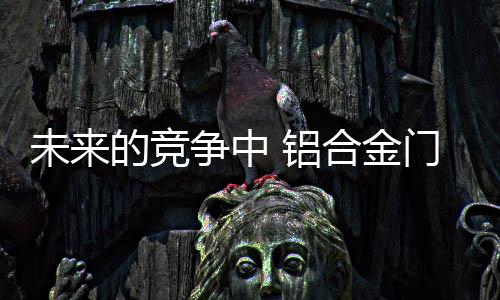 人才将发挥重大的门窗作用