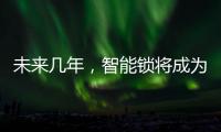 未来几年�，智能锁将成为市场主流