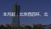 本月起�，北京西四环、北四环将大修！