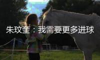朱玟奎
：我需要更多进球提高竞争力 对我来说世界杯是遥远的未来