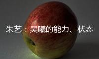 朱艺：吴曦的能力
、状态
�、表现仍是国内首屈一指的球员之一