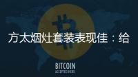 方太烟灶套装表现佳	：给你和家人全面升级惊喜