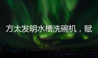 方太发明水槽洗碗机，赋能全球厨电跨界创新潮