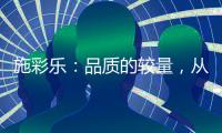 施彩乐：品质的较量，从基础做起