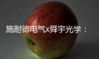施耐德电气x舜宇光学�：光电世界的电力不迭!