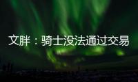 文胖：骑士没法通过交易得到詹姆斯 除非是底薪或者大幅降薪