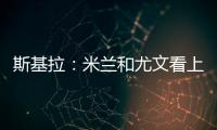 斯基拉：米兰和尤文看上亚特兰大20岁右后卫帕莱斯特拉