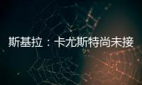 斯基拉：卡尤斯特尚未接受加盟贝西克塔斯
，他收到水晶宫报价