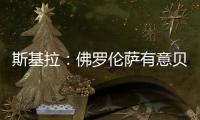 斯基拉	：佛罗伦萨有意贝尔纳韦	，帕尔马要价2000万至2500万欧