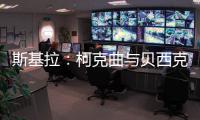 斯基拉：柯克曲与贝西克塔斯达成口头协议，合同至2029年