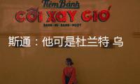 斯通�：他可是杜兰特 乌度卡和管理层都支持交易得到他