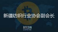 新疆纺织行业协会副会长
：新疆纺织业致力于保护各族劳动者权益