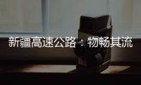 新疆高速公路：物畅其流 人悦其行