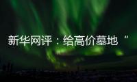 新华网评
：给高价墓地“上锁” 为生态殡葬“开窗”