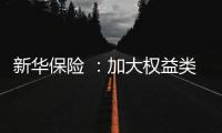 新华保险 ：加大权益类底仓资产配置、国家战略性新兴产业股权投资力度