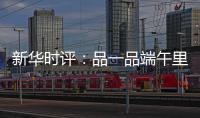 新华时评	：品一品端午里的英雄气