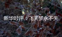 新华时评	：飞天梦永不失重 科学梦张力无限