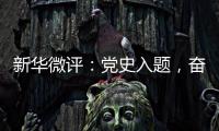 新华微评�：党史入题，奋斗作答