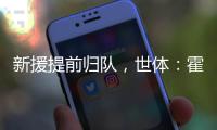 新援提前归队，世体：霍安