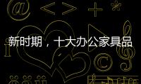 新时期�，十大办公家具品牌如何成长?