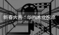 新春大吉：华洲木业祝愿国人岁月静好 福乐安康