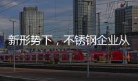 新形势下
，不锈钢企业从粗化走向优化