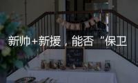 新帅+新援，能否“保卫”新鹏城？