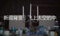 新闻背景	：飞上太空的中国航天员