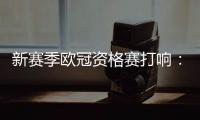 新赛季欧冠资格赛打响：53队厮杀 争最后7个正赛席位