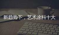 新趋势下，艺术涂料十大如何突破新兴市场?