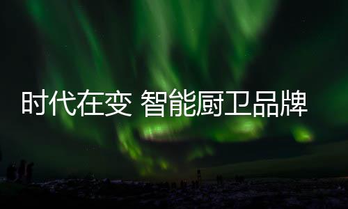 对于智能厨卫品牌来说