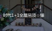 时代1+1全屋吊顶
：懂生活，从好吊顶开始