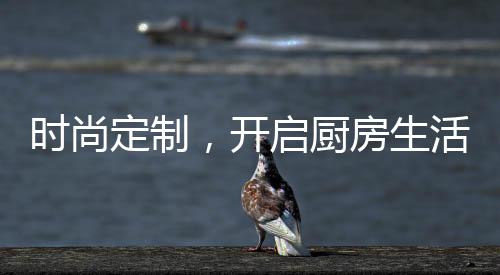 厨房及时顺应市场需求