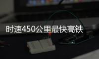 时速450公里最快高铁�，2026年有望投用京沪线