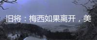 旧将：梅西如果离开	
，美国大联盟会遭到毁灭性打击！