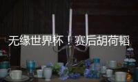 无缘世界杯！赛后胡荷韬坐在替补席
，长时间痛哭不止