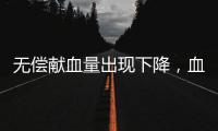 无偿献血量出现下降，血液供需矛盾仍较明显｜周一健